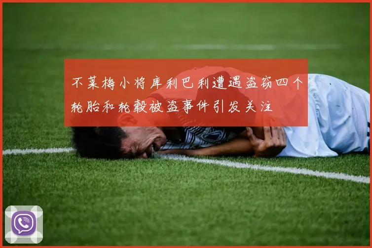 不莱梅小将库利巴利遭遇盗窃四个轮胎和轮毂被盗事件引发关注